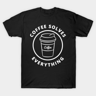 Coffee Solves Everything. Funny Coffee Lover Gift T-Shirt